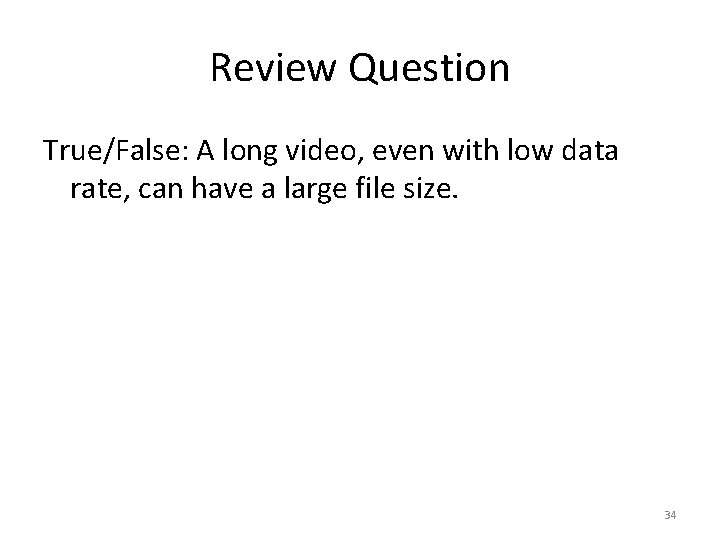 Review Question True/False: A long video, even with low data rate, can have a