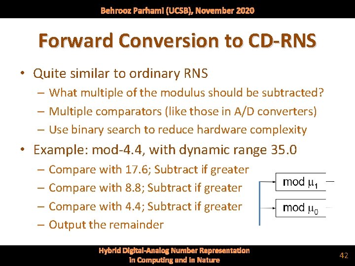 Behrooz Parhami (UCSB), November 2020 Forward Conversion to CD-RNS • Quite similar to ordinary