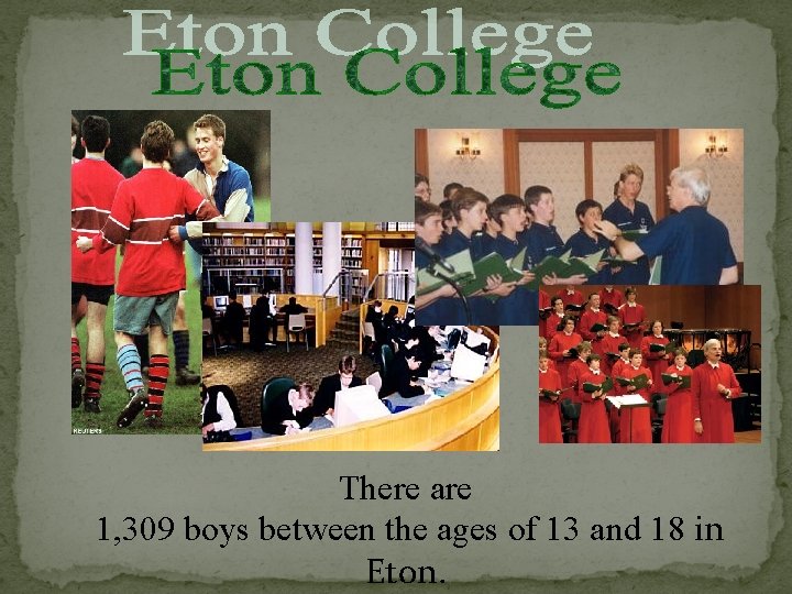 There are 1, 309 boys between the ages of 13 and 18 in Eton.