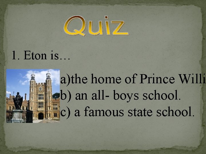 1. Eton is… a)the home of Prince Willi b) an all- boys school. c)