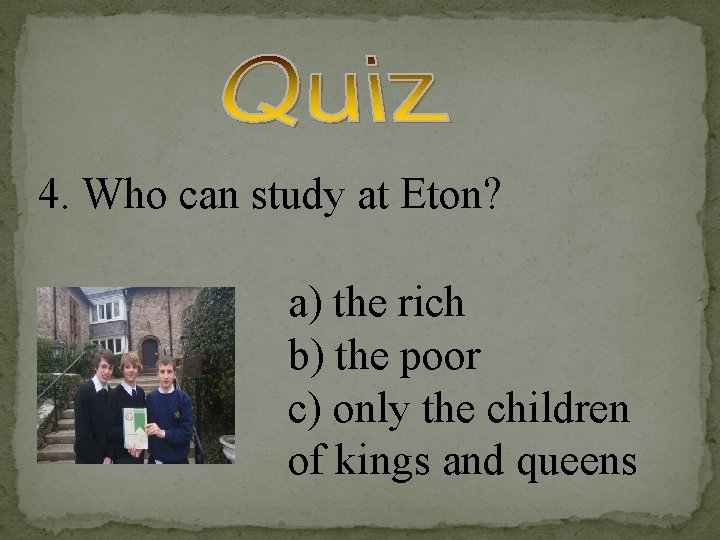 4. Who can study at Eton? a) the rich b) the poor c) only