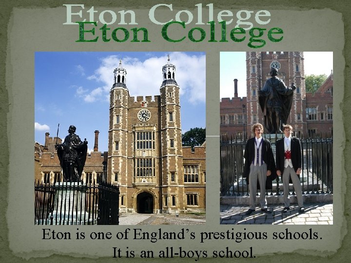 Eton is one of England’s prestigious schools. It is an all-boys school. 