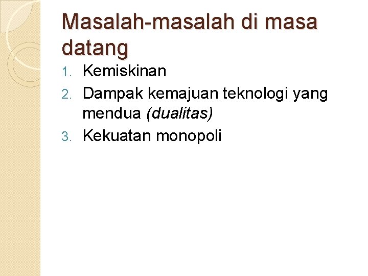 Masalah-masalah di masa datang Kemiskinan 2. Dampak kemajuan teknologi yang mendua (dualitas) 3. Kekuatan