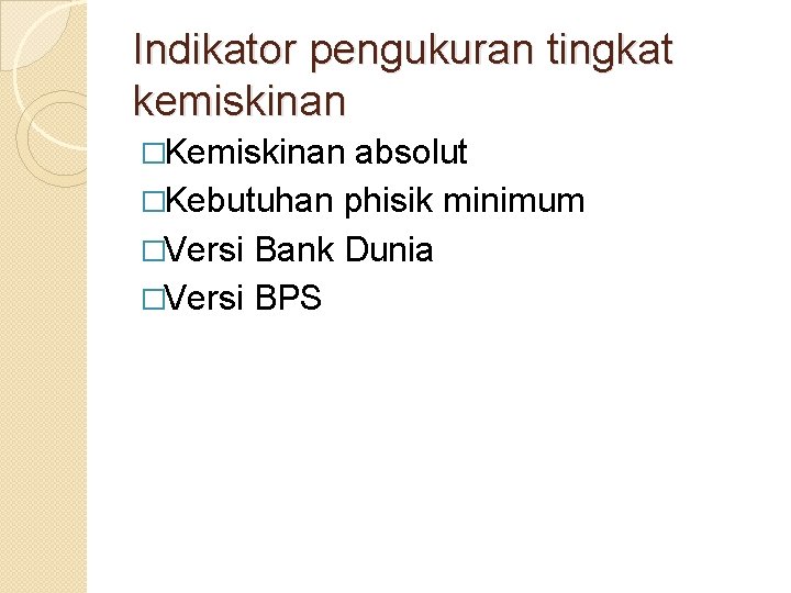 Indikator pengukuran tingkat kemiskinan �Kemiskinan absolut �Kebutuhan phisik minimum �Versi Bank Dunia �Versi BPS