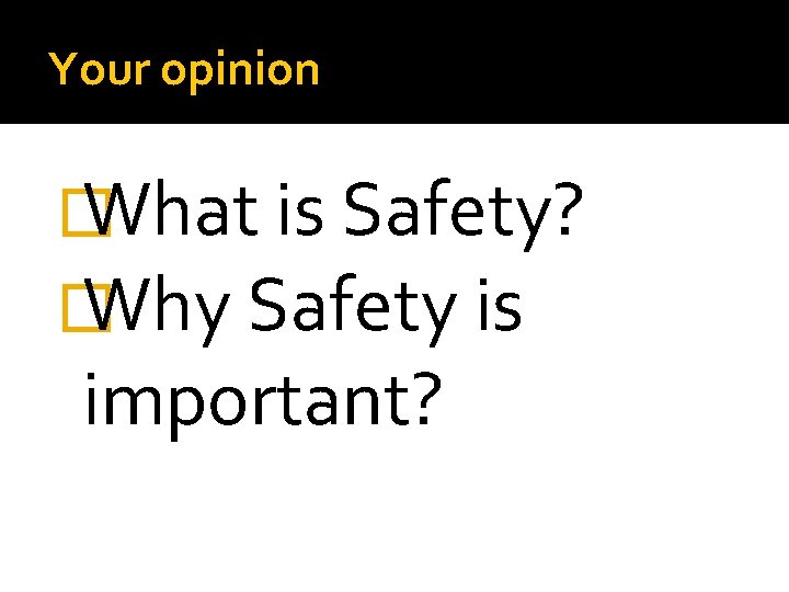 Your opinion � What is Safety? � Why Safety is important? 