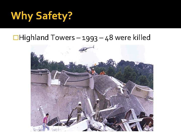 Why Safety? �Highland Towers – 1993 – 48 were killed 