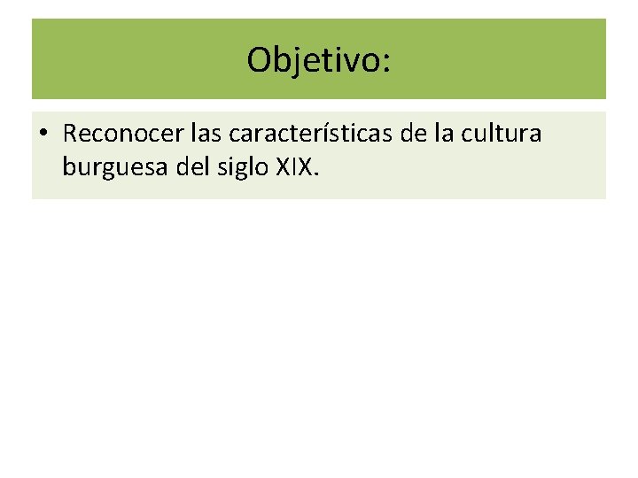 Objetivo: • Reconocer las características de la cultura burguesa del siglo XIX. 