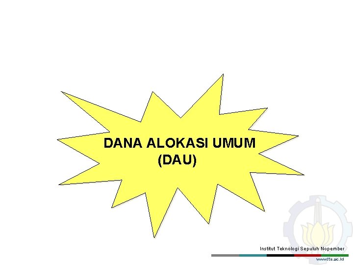 DANA ALOKASI UMUM (DAU) Institut Teknologi Sepuluh Nopember www. its. ac. id 