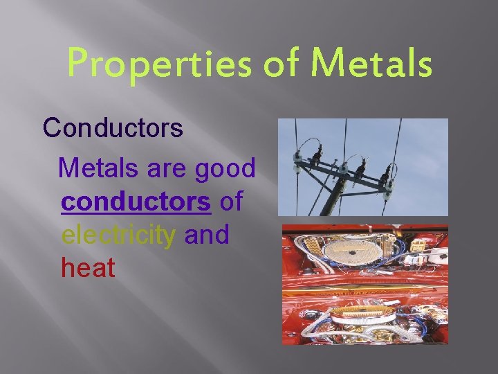 Properties of Metals Conductors Metals are good conductors of electricity and heat 