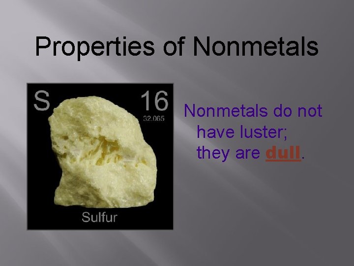 Properties of Nonmetals do not have luster; they are dull. 