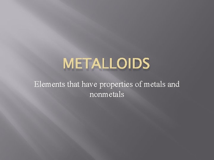 METALLOIDS Elements that have properties of metals and nonmetals 