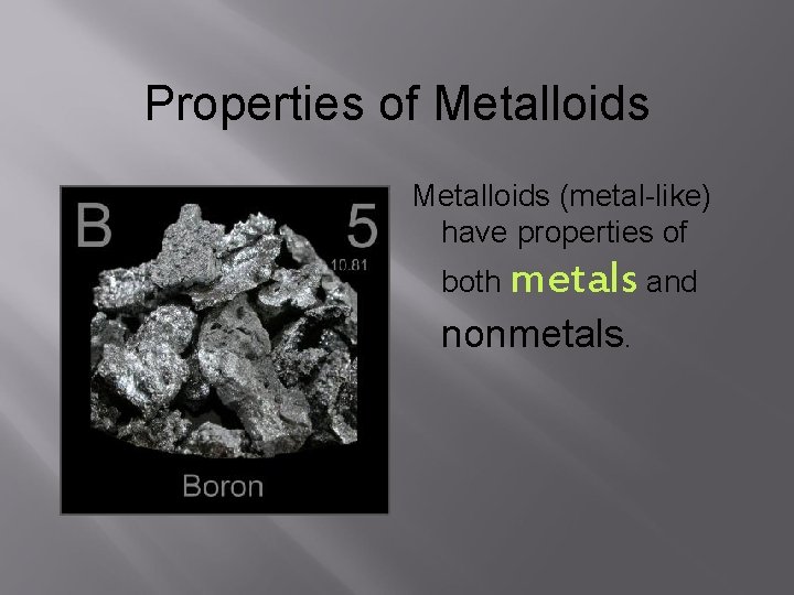 Properties of Metalloids (metal-like) have properties of both metals and nonmetals. 