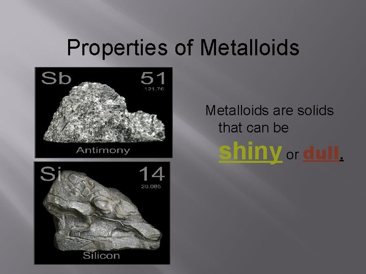 Properties of Metalloids are solids that can be shiny or dull. 