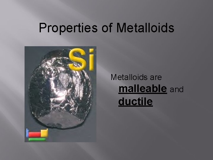 Properties of Metalloids are malleable and ductile 