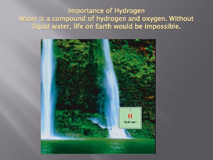 Importance of Hydrogen Water is a compound of hydrogen and oxygen. Without liquid water,