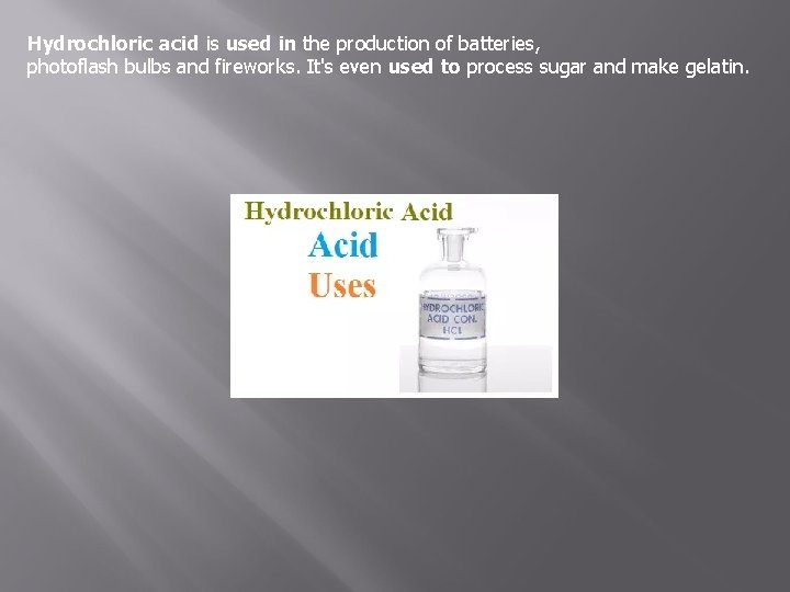 Hydrochloric acid is used in the production of batteries, photoflash bulbs and fireworks. It's