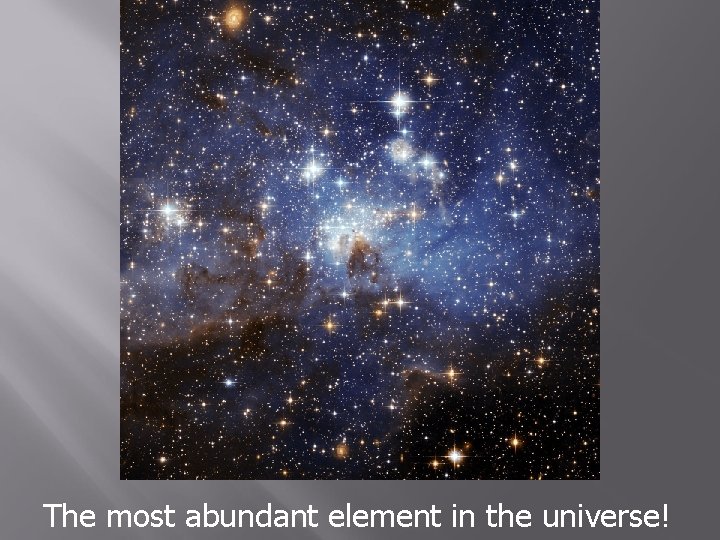 The most abundant element in the universe! 