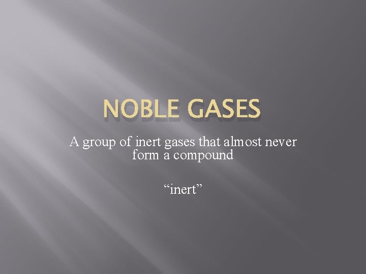 NOBLE GASES A group of inert gases that almost never form a compound “inert”