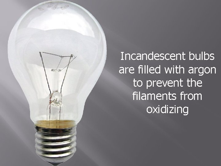 Incandescent bulbs are filled with argon to prevent the filaments from oxidizing 