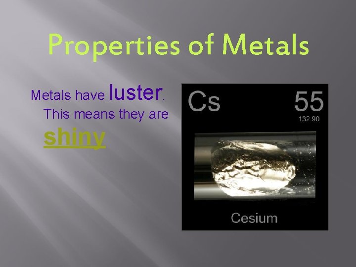 Properties of Metals have luster. This means they are shiny 