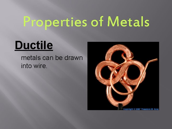 Properties of Metals Ductile metals can be drawn into wire. 