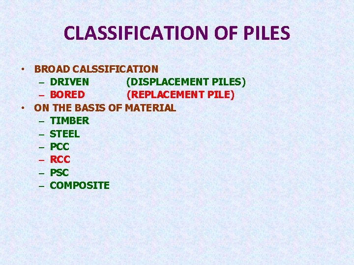CLASSIFICATION OF PILES • BROAD CALSSIFICATION – DRIVEN (DISPLACEMENT PILES) – BORED (REPLACEMENT PILE)