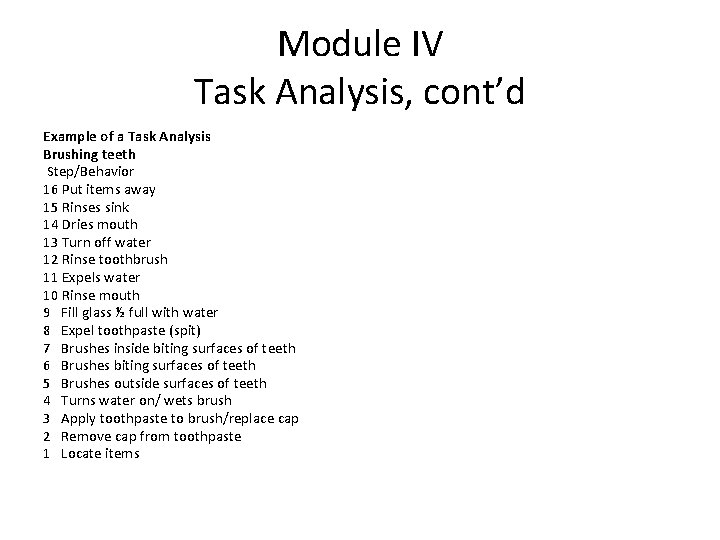 Module IV Task Analysis, cont’d Example of a Task Analysis Brushing teeth Step/Behavior 16