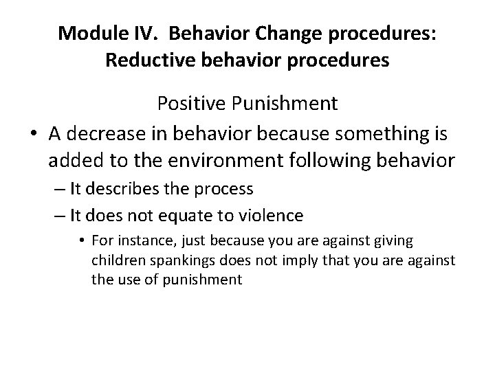 Module IV. Behavior Change procedures: Reductive behavior procedures Positive Punishment • A decrease in