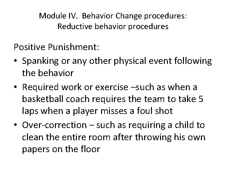 Module IV. Behavior Change procedures: Reductive behavior procedures Positive Punishment: • Spanking or any