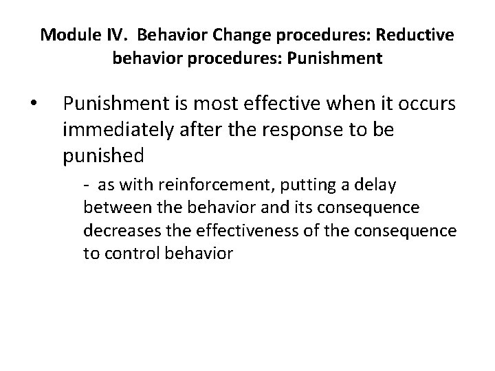 Module IV. Behavior Change procedures: Reductive behavior procedures: Punishment • Punishment is most effective