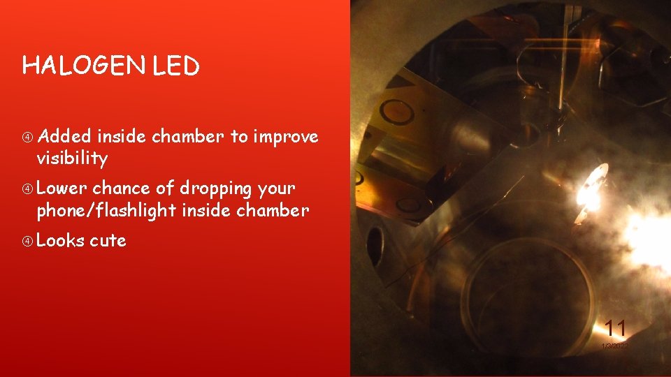 HALOGEN LED Added inside chamber to improve visibility Lower chance of dropping your phone/flashlight