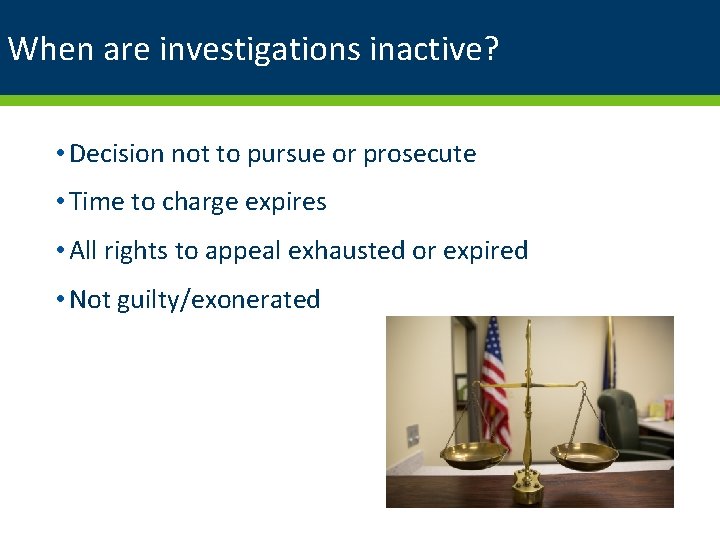 When are investigations inactive? • Decision not to pursue or prosecute • Time to