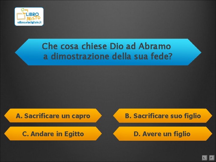 Che cosa chiese Dio ad Abramo a dimostrazione della sua fede? A. Sacrificare un
