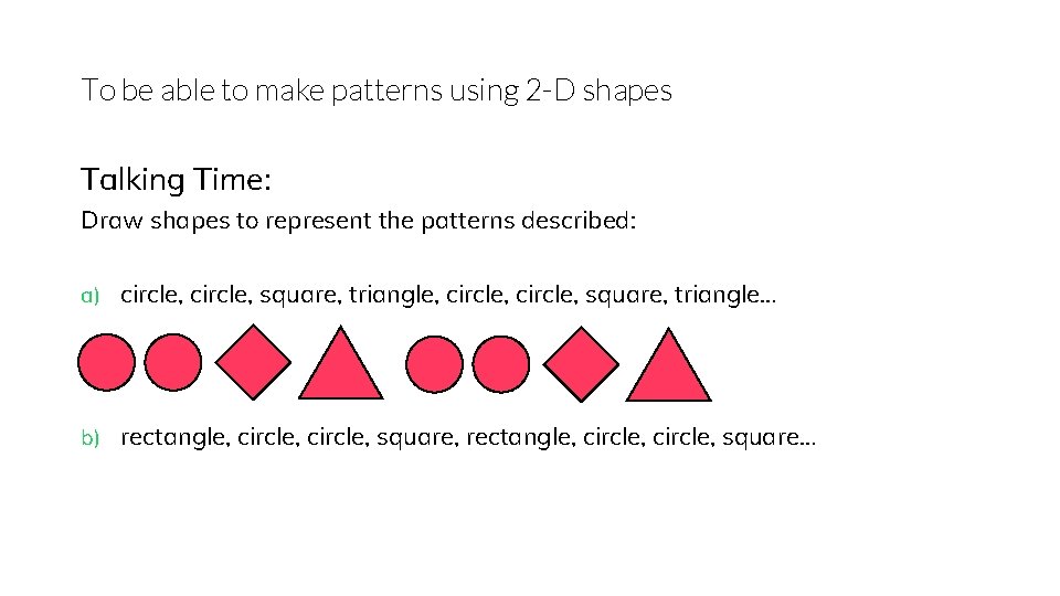 To be able to make patterns using 2 -D shapes Talking Time: Draw shapes