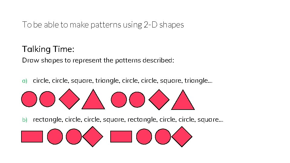 To be able to make patterns using 2 -D shapes Talking Time: Draw shapes