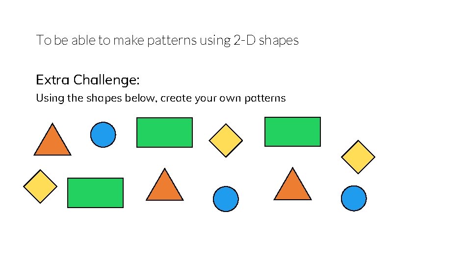 To be able to make patterns using 2 -D shapes Extra Challenge: Using the