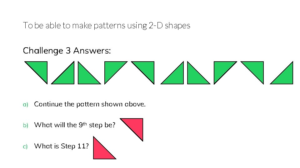 To be able to make patterns using 2 -D shapes Challenge 3 Answers: a)