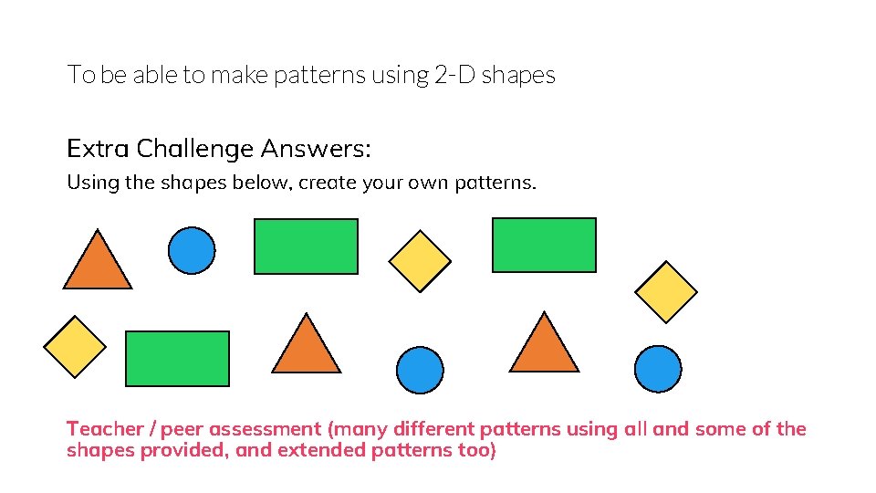 To be able to make patterns using 2 -D shapes Extra Challenge Answers: Using