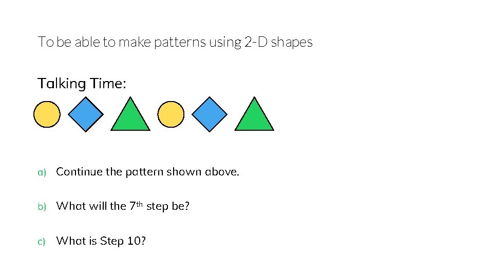 To be able to make patterns using 2 -D shapes Talking Time: a) Continue
