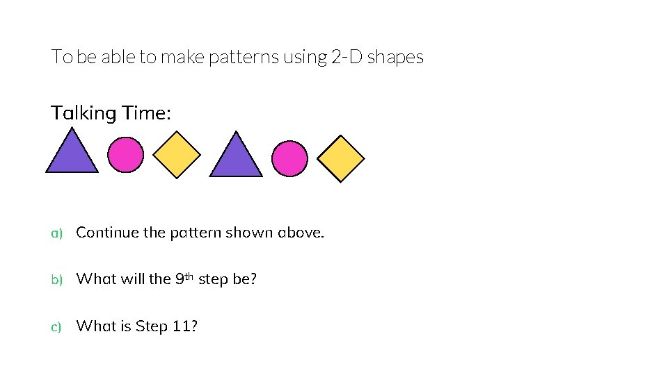 To be able to make patterns using 2 -D shapes Talking Time: a) Continue