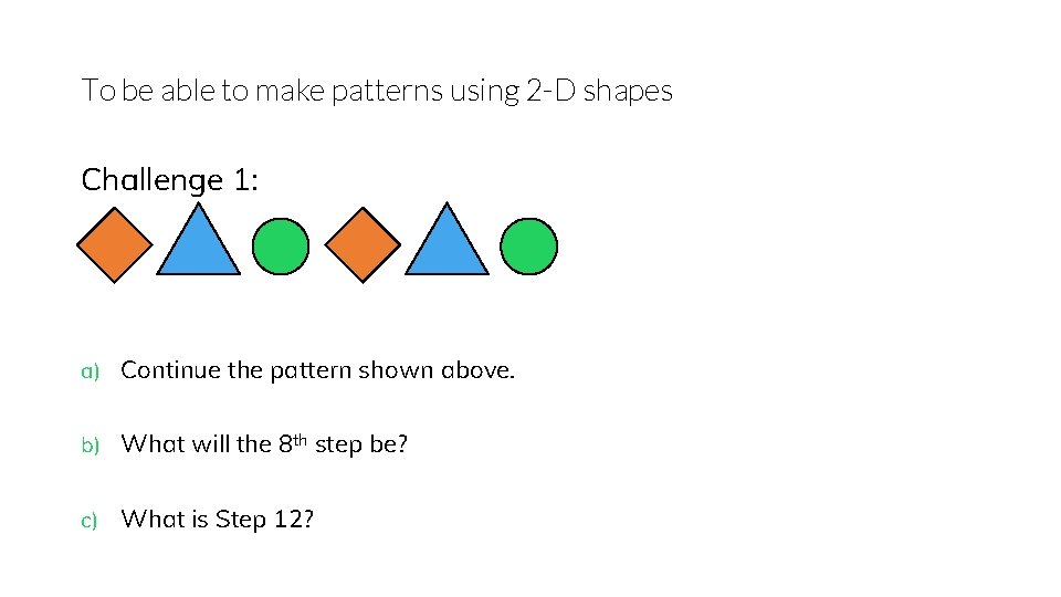 To be able to make patterns using 2 -D shapes Challenge 1: a) Continue