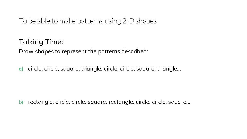 To be able to make patterns using 2 -D shapes Talking Time: Draw shapes