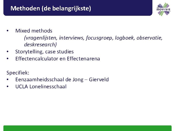 Methoden (de belangrijkste) • • • Mixed methods (vragenlijsten, interviews, focusgroep, logboek, observatie, deskresearch)