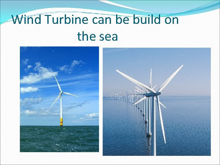 Wind Turbine can be build on the sea  Wind Turbine can be build on the sea