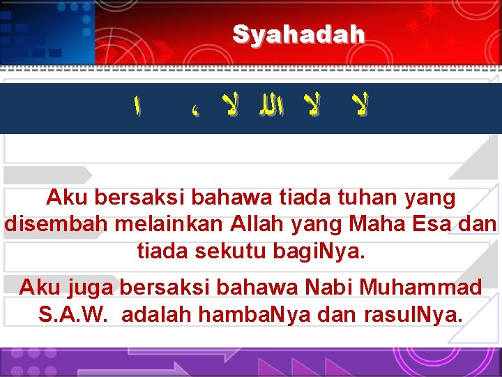 Syahadah ﺍ ، ﻻ ﻻ ﺍﻟﻠ ﻻ Aku bersaksi bahawa tiada tuhan yang disembah