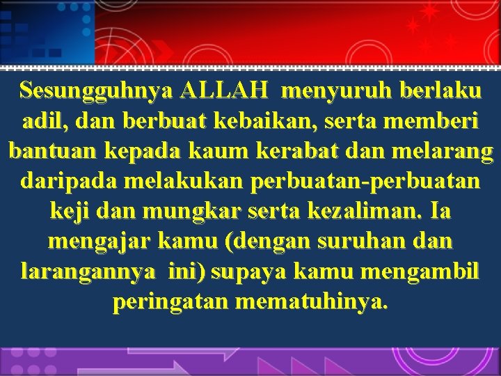 Sesungguhnya ALLAH menyuruh berlaku adil, dan berbuat kebaikan, serta memberi bantuan kepada kaum kerabat