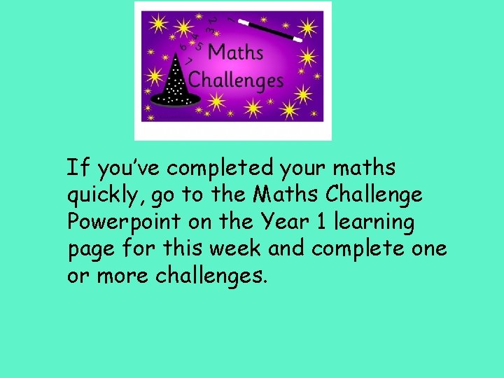 If you’ve completed your maths quickly, go to the Maths Challenge Powerpoint on the