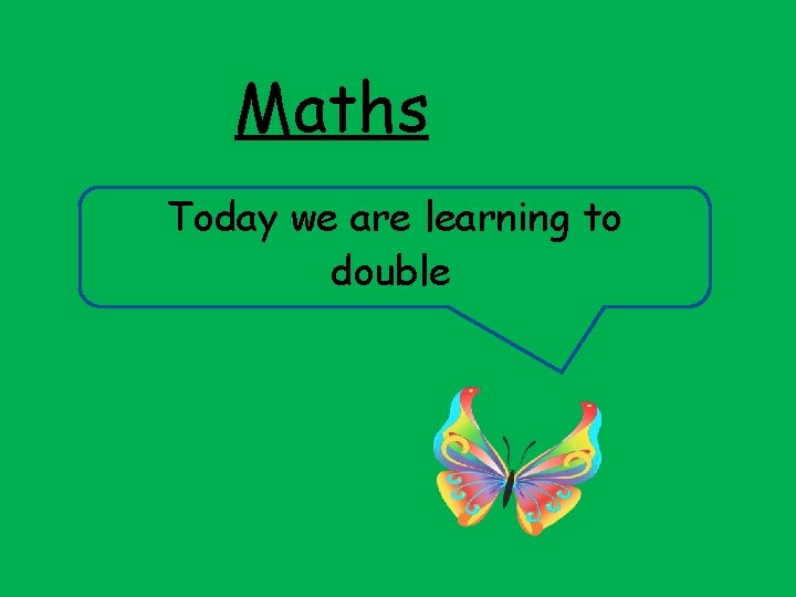 Maths Today we are learning to double 