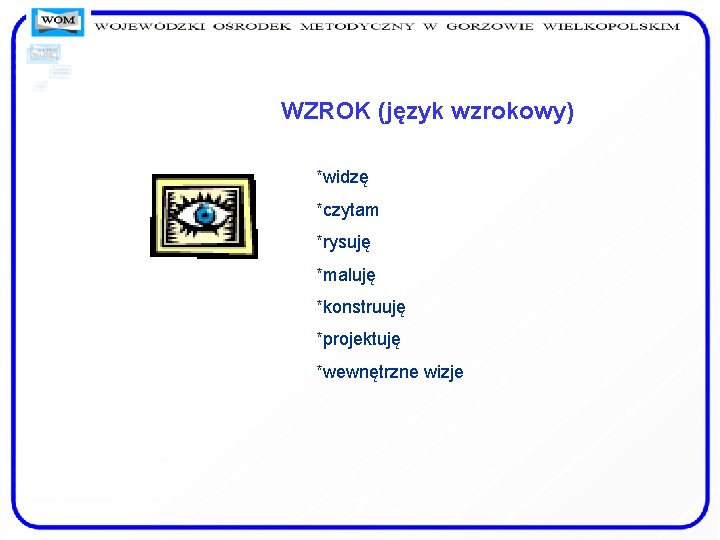 WZROK (język wzrokowy) *widzę *czytam *rysuję *maluję *konstruuję *projektuję *wewnętrzne wizje 