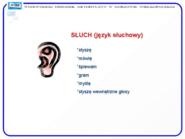 SŁUCH (język słuchowy) *słyszę *mówię *śpiewam *gram *myślę *słyszę wewnętrzne głosy 